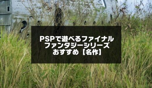 PSPで遊べるファイナルファンタジーシリーズおすすめ18選【移植版ゲームアーカイブス含む】